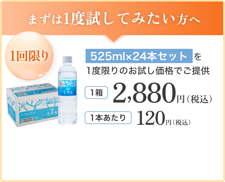 まずは1度試してみたい方へ 525mlの24本セットを1度限りのお試し価格でご提供 1箱2,880円(税込) 1本あたり120円(税込)